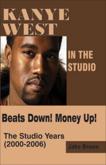 Kanye West in the Studio: Beats Down! Money Up! (2000-2006) - Jake Brown