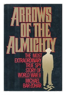 Arrows of the Almighty: The Most Extraordinary True Spy Story of World War II - Michael Bar-Zohar