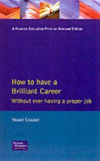 How To Have A Brilliant Career Without Ever Having A Proper Job: An Active Guide To Self Employment - Stuart Crainer