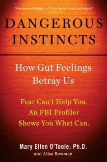 Dangerous Instincts: How Gut Feelings Betray Us by O'Toole Ph.D, Mary Ellen, Bowman, Alisa (2011) Hardcover - Mary Ellen, Bowman, Alisa O'Toole Ph.D