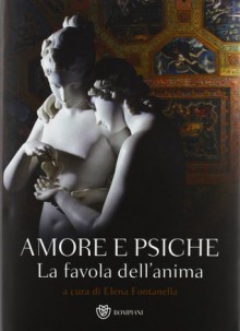 Amore e Psiche: la favola dell'anima - Elena Fontanella, Pietro Citati, Donatella Puglia, Paolo Moreno, Loredana Mancini, Ave Appiano, Sonia Cavicchioli, Giancarlo Malacarne, Massimo Rizzardini, Mario Guderzo, Maria Fratelli, Nicoletta Serio, Miriam Mirolla, Cludio Moreschini, Stefano Salzani, Igor Candido, E