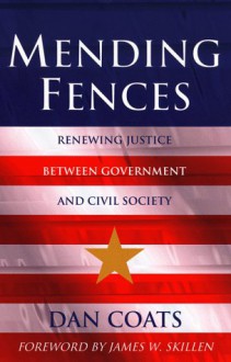 Mending Fences: Renewing Justice Between Government And Civil Society - Daniel R. Coats, Glenn C. Loury, James W. Skillen