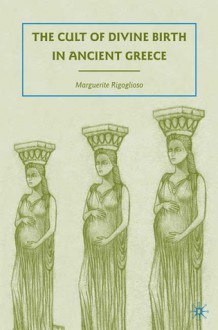 The Cult of Divine Birth in Ancient Greece - Marguerite Rigoglioso