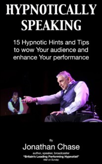 Hypnotically Speaking 15 Hints and Tips for a Mesmeric Performance (Hypnotic Handbooks) - Jonathan Chase