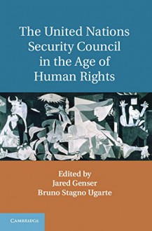 The United Nations Security Council in the Age of Human Rights - Jared Genser, Bruno Stagno Ugarte