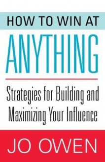 How to Win at Anything: Strategies for Building and Maximizing Your Influence - Jo Owen