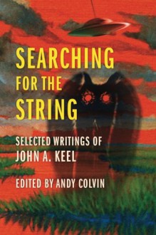 Searching For the String: Selected Writings of John A. Keel - John A. Keel, Andrew Colvin