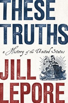 These Truths: A History of the United States - Jill Lepore