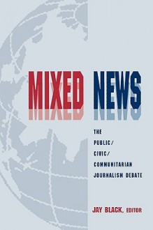 Mixed News: The Public/Civic/Communitarian Journalism Debate - Jay Black