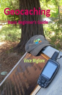 Geocaching: Basic Beginner's Guide - Vince Migliore