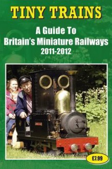 Tiny Trains - A Guide to Britain's Miniature Railways 2011-2012 - John Robinson