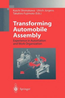 Transforming Automobile Assembly: Experience in Automation and Work Organization - Koichi Shimokawa, Ulrich J. Rgens, Takahiro Fujimoto