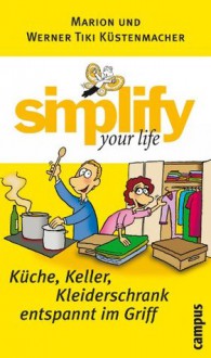 simplify your life - Küche, Keller, Kleiderschrank entspannt im Griff (German Edition) - Marion Küstenmacher, Werner Tiki Küstenmacher, Werner Tiki KÃ¼stenmacher