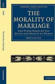 The Morality of Marriage: And Other Essays on the Status and Destiny of Woman - Mona Caird, Caird