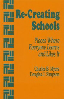 Re Creating Schools: Places Where Everyone Learns And Likes It - Charles B. Myers, Douglas J. Simpson