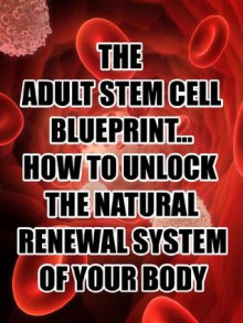 The Adult Stem Cell Blueprint... How to Unlock the Natural Renewal System of Your Body - Matt Canham