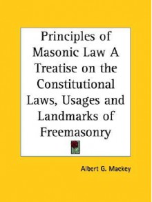 Principles of Masonic Law a Treatise on the Constitutional Laws, Usages and Landmarks of Freemasonry - Albert Mackey