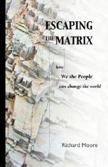 Escaping the Matrix: How We the People can change the world - Richard Moore