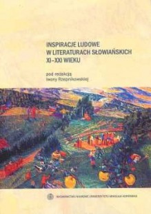 Inspiracje ludowe w literaturach słowiańskich XI-XXI wieku - Hanna Ratuszna, Anna Kościołek, Adrian Mianecki, Iwona Rzepnikowska, Edyta Rudolf, Violetta Wróblewska, Aleksander A. Szajkin, Alina Orłowska, Izabella Malej, Fryderyk Listwan, Miłosz Bukwalt, Ewa Stawczyk, Aleksandra Zywert, Izabela Kończak, Tamara Milutina