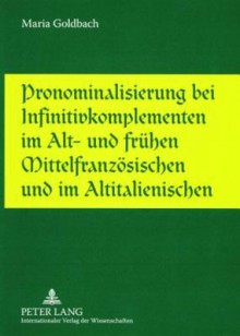 Pronominalisierung Bei Infinitivkomplementen Im Alt- Und Fruehen Mittelfranzoesischen Und Im Altitalienischen - Maria Goldbach