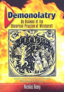 Demonolatry: An Account of the Historical Practice of Witchcraft - Nicolas Rémy, Nicolas Remy, Montague Summers, E.A. Ashwin