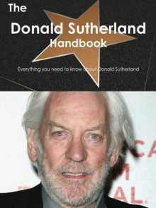 The Donald Sutherland Handbook - Everything You Need to Know about Donald Sutherland - Emily Smith