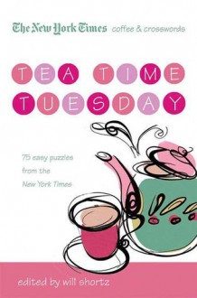 The New York Times Coffee and Crosswords: Tea Time Tuesday: 75 Easy Tuesday Puzzles from The New York Times - Will Shortz