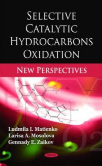 Selective Catalytic Hydrocarbons Oxidation: New Perspectives - Ludmila I. Matienko, Gennady E. Zaikov, Larisa A. Mosolova