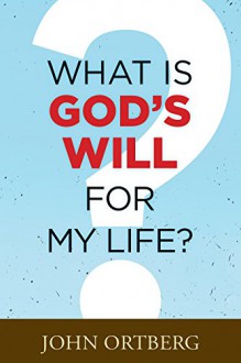 What Is God's Will for My Life? - John Ortberg