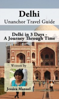 Delhi Unanchor Travel Guide - Delhi in 3 Days - A Journey Through Time - Jessica Manuel, Unanchor .com