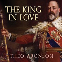 The King in Love: Edward VII's Mistresses - Theo Aronson, Shaun Grindell, Tantor Audio