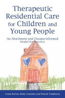 Therapeutic Residential Care for Children and Young People: An Attachment and Trauma-informed Model for Practice - Susan Barton