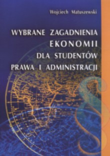 Wybrane zagadnienia ekonomii dla studentów prawa i administracji - Wojciech Matuszewski