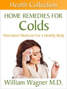 Home Remedies for Colds: Alternative Medicine for a Healthy Body (Health Collection) - William Wagner