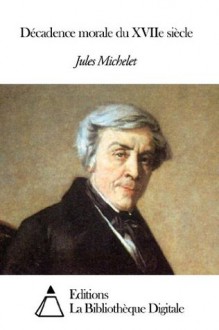 Décadence morale du XVIIe siècle (French Edition) - Jules Michelet