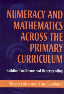 Numeracy and Mathematics Across the Primary Curriculum: Building Confidence and Understanding - David Coles, Tim Copeland