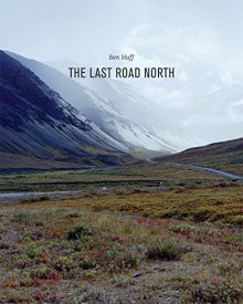 The Last Road North - Karen Irvine, Barry Lopez, Ben Huff