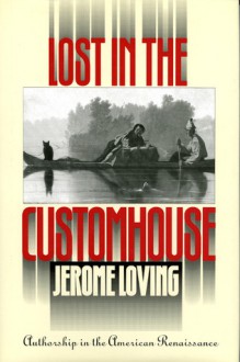 Lost in the Customhouse: Authorship in the American Renaissance - Jerome Loving