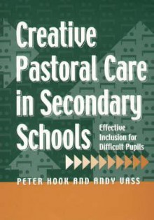 Creative Pastoral Care in Secondary Schools: Effective Inclusion for Difficult Pupils - Peter Hook, Andy Vass