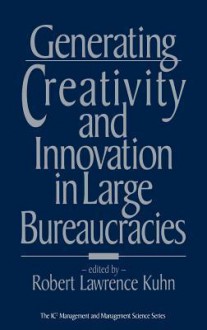 Generating Creativity and Innovation in Large Bureaucracies - Robert Lawrence Kuhn