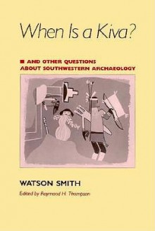 When Is a Kiva? And Other Questions About Southwestern Archaeology - Watson Smith, Raymond H Thompson