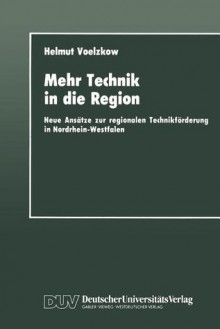 Mehr Technik in Die Region: Neue Ansatze Zur Regionalen Technikforderung in Nordrhein-Westfalen - Helmut Voelzkow