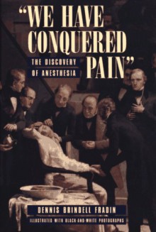 "We Have Conquered Pain": The Discovery Of Anesthesia - Dennis Brindell Fradin