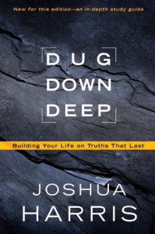 Dug Down Deep: Building Your Life on Truths That Last. - Joshua Harris