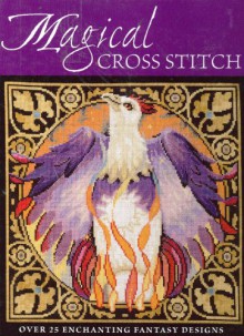 Magical Cross Stitch: Over 25 Enchanting Fantasy Designs - Claire Crompton, Joan Elliott, Ursula Michael, Joanne Sanderson, Lesley Teare, Carol Thornton