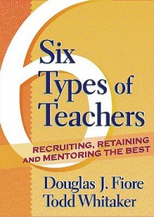 Six Types of Teachers: Recruiting, Retaining, and Mentoring the Best - Douglas J. Fiore, Todd Whitaker