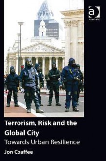 Terrorism, Risk and the City: Towards Urban Resilience - Jon Coaffee