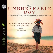 The Unbreakable Boy: A Father's Fear, a Son's Courage, and a Story of Unconditional Love - Susy Flory, Scott Michael LeRette