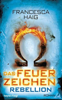 Das Feuerzeichen - Rebellion: Roman - Francesca Haig, Viola Siegemund