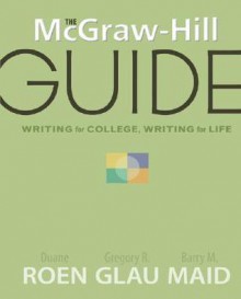 The McGraw-Hill Guide: Writing for College, Writing for Life (McGraw-Hill Guides) - Duane Roen, Gregory R. Glau, Barry M Maid